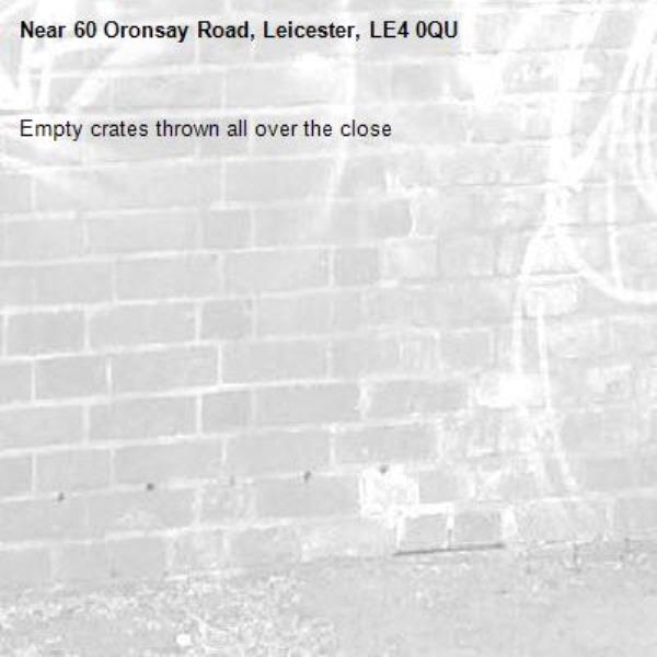 Empty crates thrown all over the close -60 Oronsay Road, Leicester, LE4 0QU