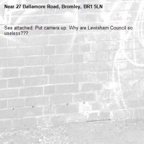 See attached. Put camera up. Why are Lewisham Council so useless??? -27 Ballamore Road, Bromley, BR1 5LN