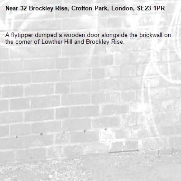 A flytipper dumped a wooden door alongside the brickwall on the corner of Lowther Hill and Brockley Rise.-32 Brockley Rise, Crofton Park, London, SE23 1PR