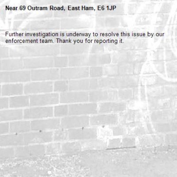 Further investigation is underway to resolve this issue by our enforcement team. Thank you for reporting it.-69 Outram Road, East Ham, E6 1JP