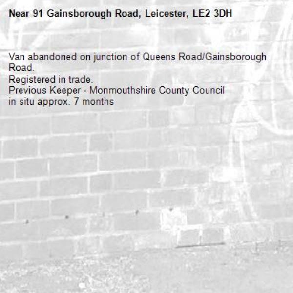Van abandoned on junction of Queens Road/Gainsborough Road.
Registered in trade.
Previous Keeper - Monmouthshire County Council
in situ approx. 7 months-91 Gainsborough Road, Leicester, LE2 3DH