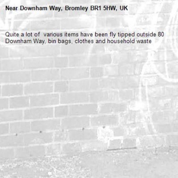 Quite a lot of  various items have been fly tipped outside 80 Downham Way, bin bags, clothes and household waste-Downham Way, Bromley BR1 5HW, UK