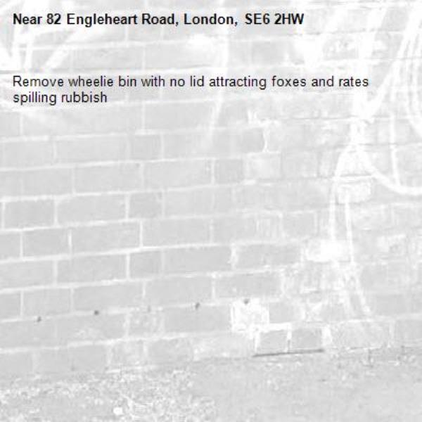 Remove wheelie bin with no lid attracting foxes and rates spilling rubbish -82 Engleheart Road, London, SE6 2HW