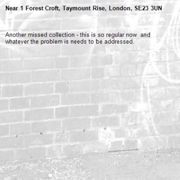 Another missed collection - this is so regular now  and whatever the problem is needs to be addressed. -1 Forest Croft, Taymount Rise, London, SE23 3UN