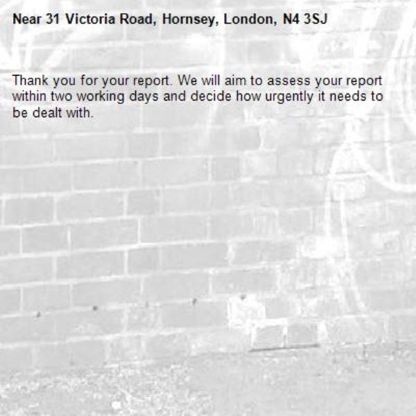 Thank you for your report. We will aim to assess your report within two working days and decide how urgently it needs to be dealt with.-31 Victoria Road, Hornsey, London, N4 3SJ