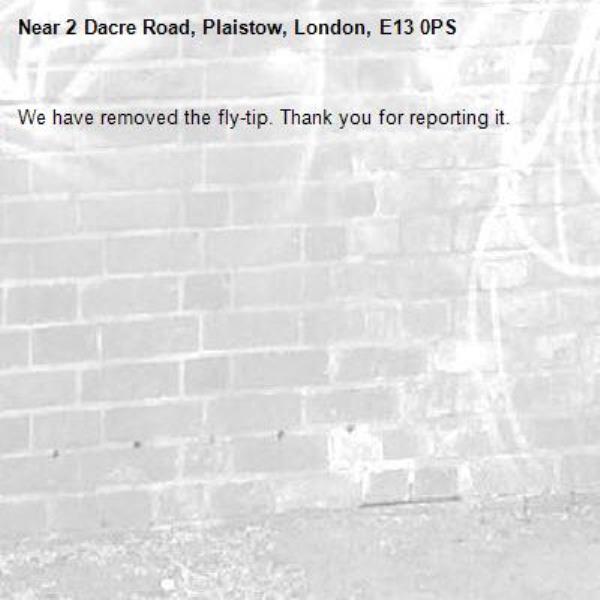 We have removed the fly-tip. Thank you for reporting it.-2 Dacre Road, Plaistow, London, E13 0PS