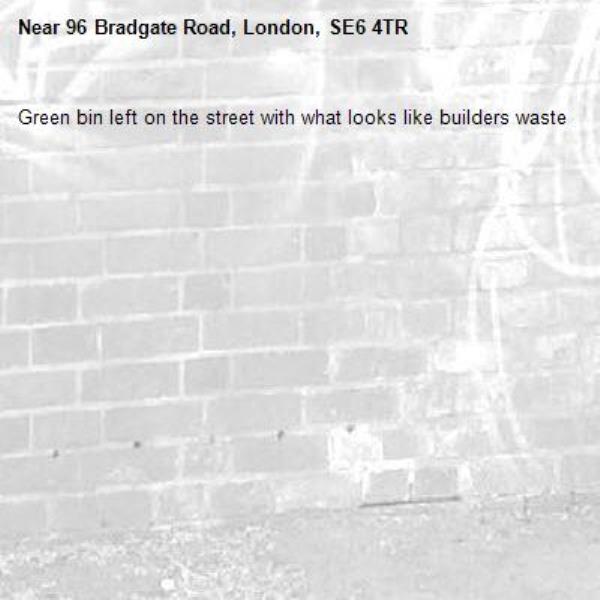 Green bin left on the street with what looks like builders waste-96 Bradgate Road, London, SE6 4TR