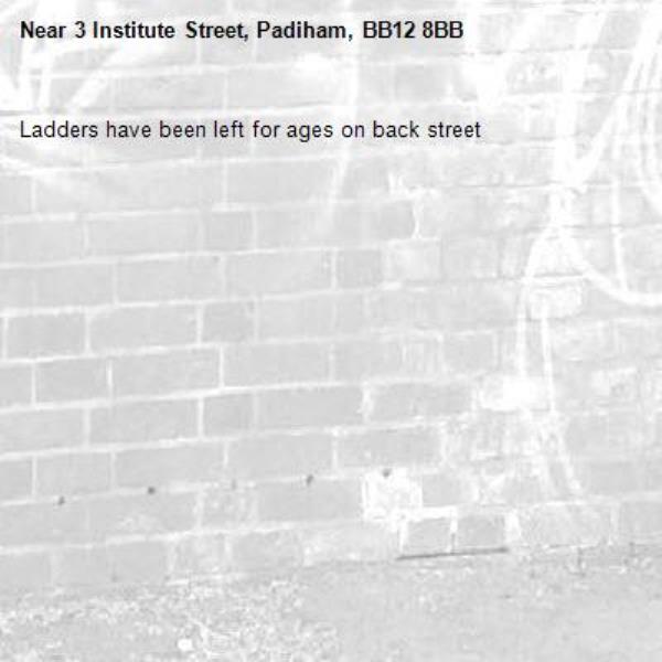 Ladders have been left for ages on back street-3 Institute Street, Padiham, BB12 8BB
