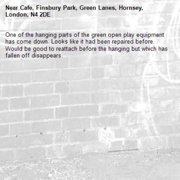 One of the hanging parts of the green open play equipment has come down. Looks like it had been repaired before. Would be good to reattach before the hanging but which has fallen off disappears.-Cafe, Finsbury Park, Green Lanes, Hornsey, London, N4 2DE