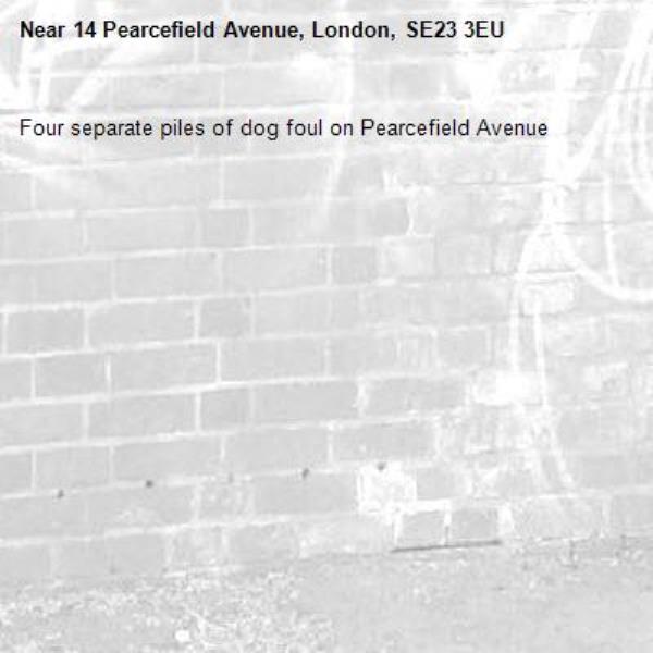 Four separate piles of dog foul on Pearcefield Avenue-14 Pearcefield Avenue, London, SE23 3EU