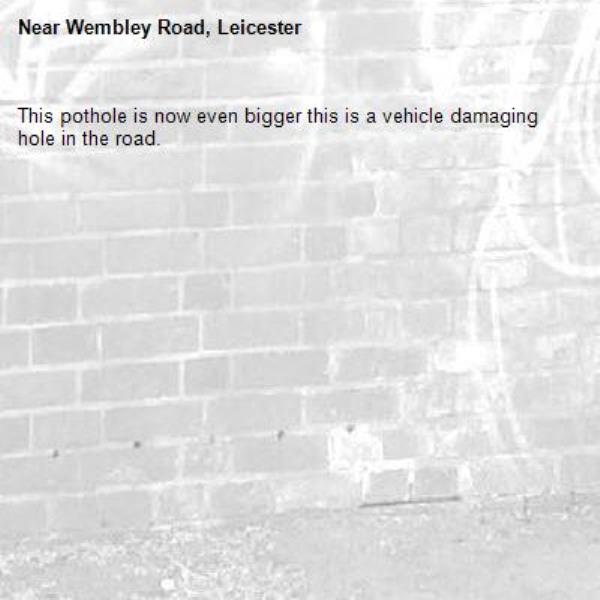 This pothole is now even bigger this is a vehicle damaging hole in the road.-Wembley Road, Leicester