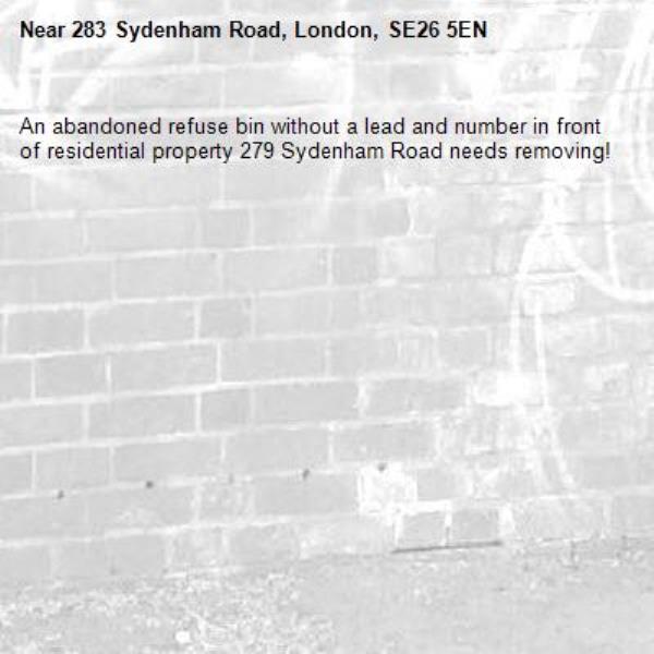 An abandoned refuse bin without a lead and number in front of residential property 279 Sydenham Road needs removing!-283 Sydenham Road, London, SE26 5EN