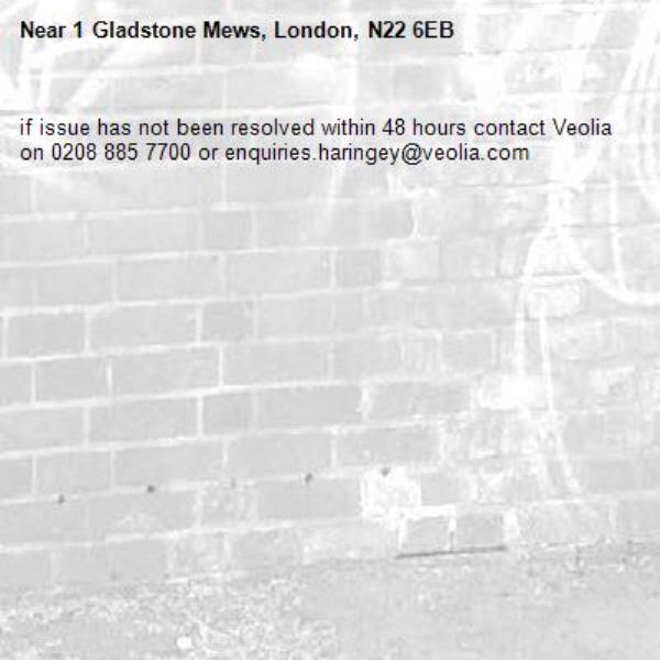 if issue has not been resolved within 48 hours contact Veolia on 0208 885 7700 or enquiries.haringey@veolia.com-1 Gladstone Mews, London, N22 6EB