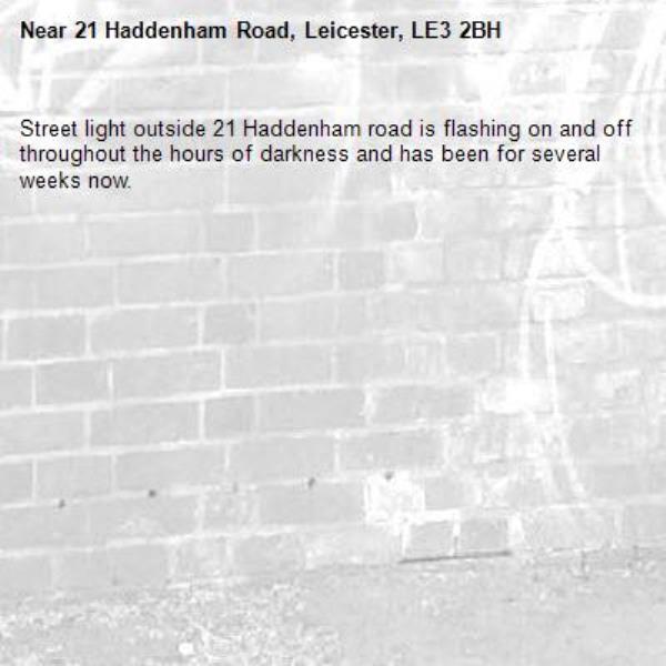 Street light outside 21 Haddenham road is flashing on and off throughout the hours of darkness and has been for several weeks now.-21 Haddenham Road, Leicester, LE3 2BH