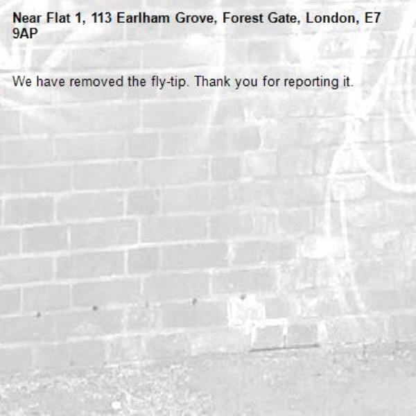 We have removed the fly-tip. Thank you for reporting it.-Flat 1, 113 Earlham Grove, Forest Gate, London, E7 9AP