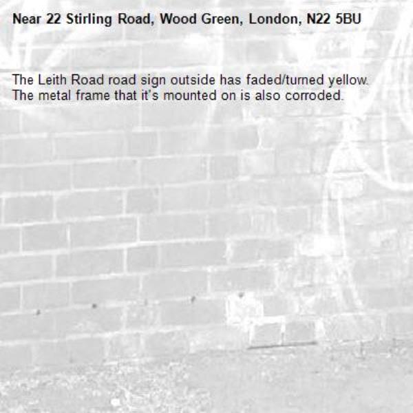 The Leith Road road sign outside has faded/turned yellow. The metal frame that it's mounted on is also corroded. -22 Stirling Road, Wood Green, London, N22 5BU