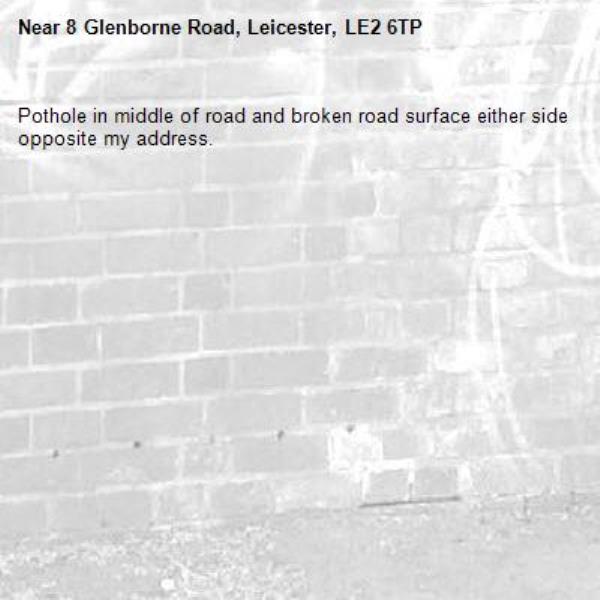 Pothole in middle of road and broken road surface either side opposite my address.-8 Glenborne Road, Leicester, LE2 6TP