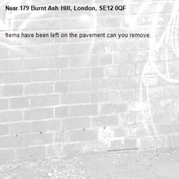 Items have been left on the pavement can you remove.-179 Burnt Ash Hill, London, SE12 0QF