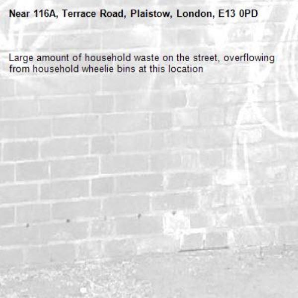 Large amount of household waste on the street, overflowing from household wheelie bins at this location-116A, Terrace Road, Plaistow, London, E13 0PD