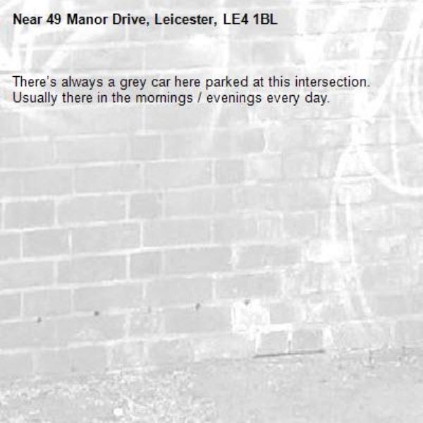 There’s always a grey car here parked at this intersection. Usually there in the mornings / evenings every day.-49 Manor Drive, Leicester, LE4 1BL