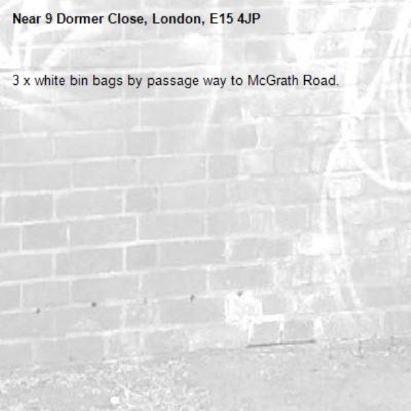 3 x white bin bags by passage way to McGrath Road.-9 Dormer Close, London, E15 4JP