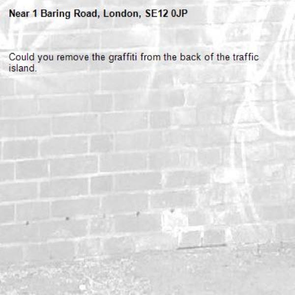 Could you remove the graffiti from the back of the traffic island.-1 Baring Road, London, SE12 0JP