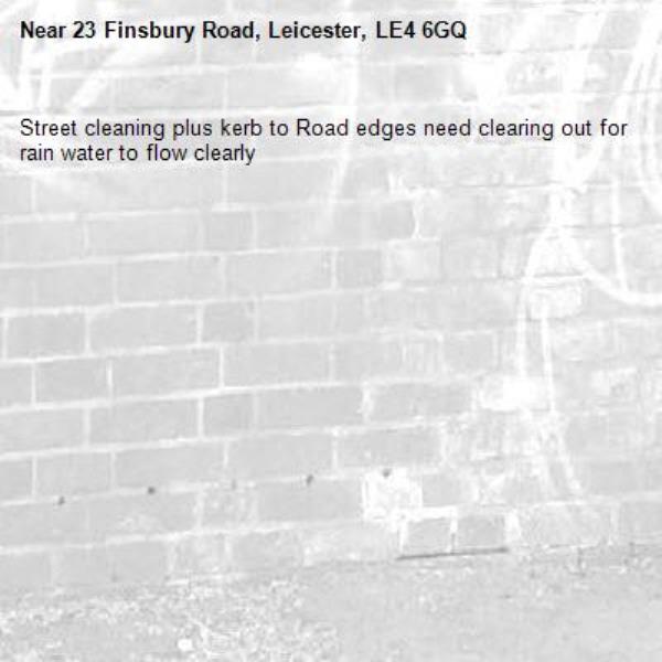 Street cleaning plus kerb to Road edges need clearing out for rain water to flow clearly -23 Finsbury Road, Leicester, LE4 6GQ