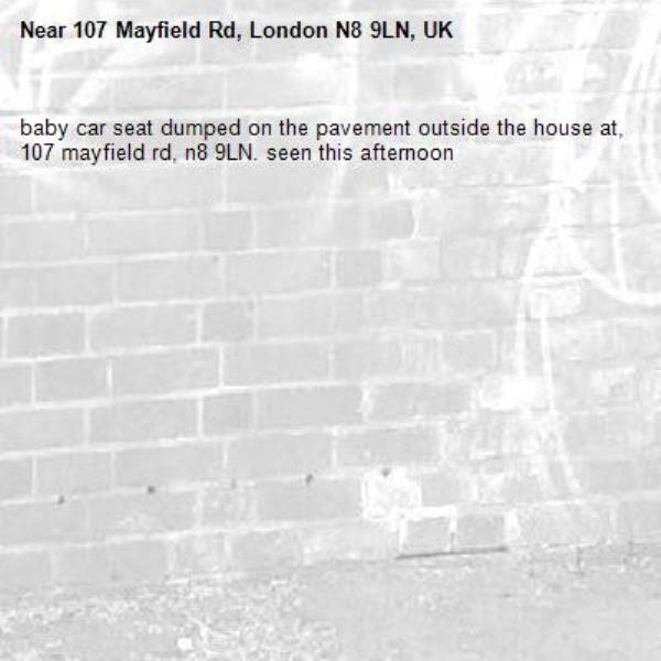 baby car seat dumped on the pavement outside the house at, 107 mayfield rd, n8 9LN. seen this afternoon-107 Mayfield Rd, London N8 9LN, UK