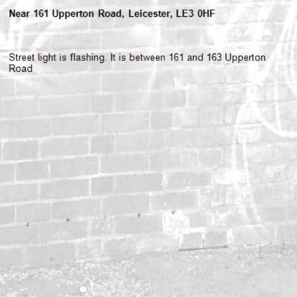 Street light is flashing. It is between 161 and 163 Upperton Road-161 Upperton Road, Leicester, LE3 0HF