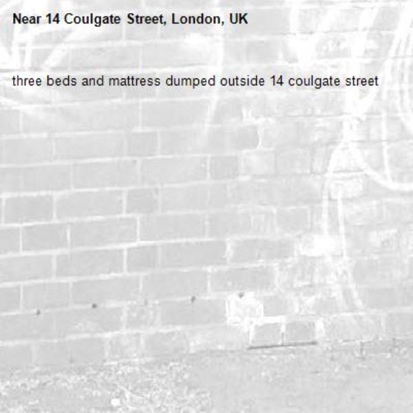 three beds and mattress dumped outside 14 coulgate street -14 Coulgate Street, London, UK