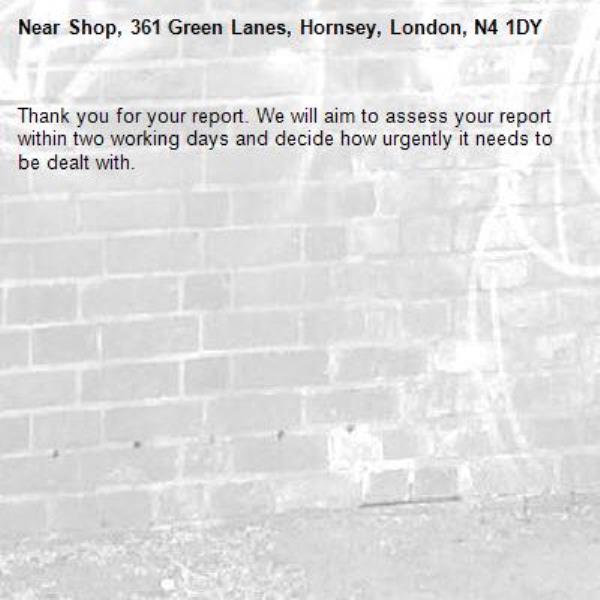 Thank you for your report. We will aim to assess your report within two working days and decide how urgently it needs to be dealt with.-Shop, 361 Green Lanes, Hornsey, London, N4 1DY