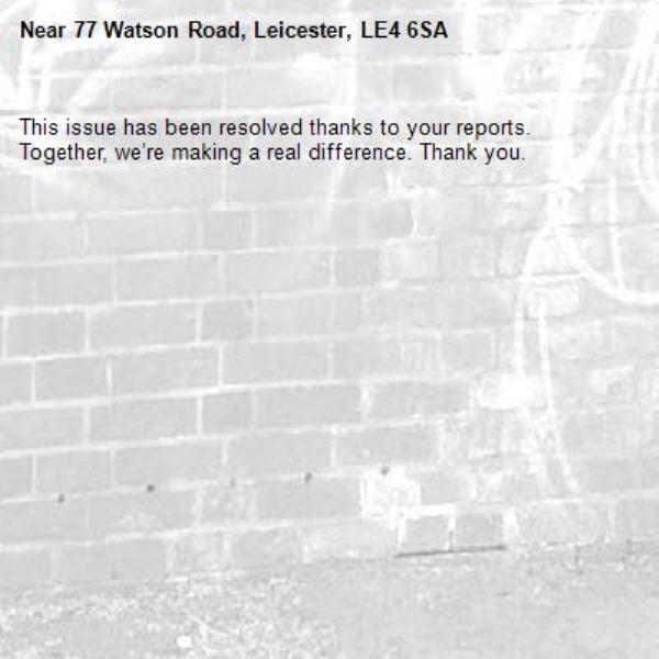 This issue has been resolved thanks to your reports.
Together, we’re making a real difference. Thank you.
-77 Watson Road, Leicester, LE4 6SA