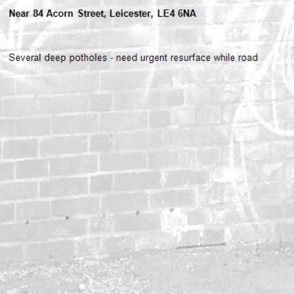 Several deep potholes - need urgent resurface while road -84 Acorn Street, Leicester, LE4 6NA