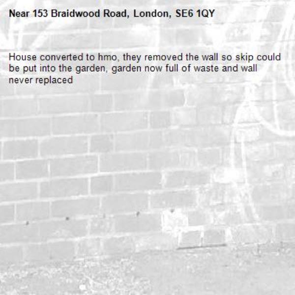 House converted to hmo, they removed the wall so skip could be put into the garden, garden now full of waste and wall never replaced-153 Braidwood Road, London, SE6 1QY