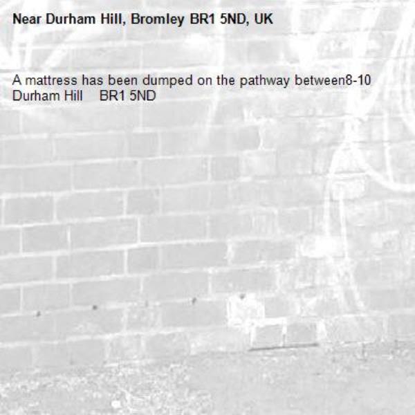 A mattress has been dumped on the pathway between8-10 Durham Hill    BR1 5ND-Durham Hill, Bromley BR1 5ND, UK