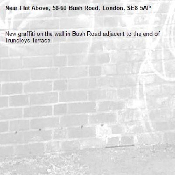 New graffiti on the wall in Bush Road adjacent to the end of Trundleys Terrace.-Flat Above, 58-60 Bush Road, London, SE8 5AP