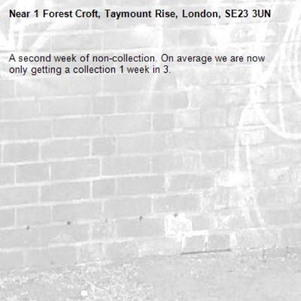 A second week of non-collection. On average we are now only getting a collection 1 week in 3. -1 Forest Croft, Taymount Rise, London, SE23 3UN