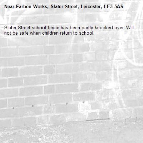 Slater Street school fence has been partly knocked over. Will not be safe when children return to school.-Farben Works, Slater Street, Leicester, LE3 5AS