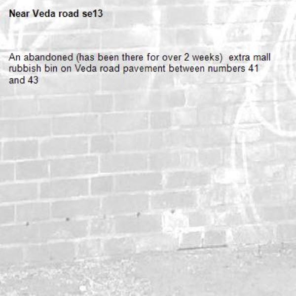 An abandoned (has been there for over 2 weeks)  extra mall rubbish bin on Veda road pavement between numbers 41 and 43-Veda road se13