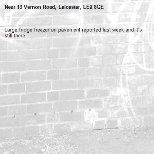 Large fridge freezer on pavement reported last week and it's still there -19 Vernon Road, Leicester, LE2 8GE