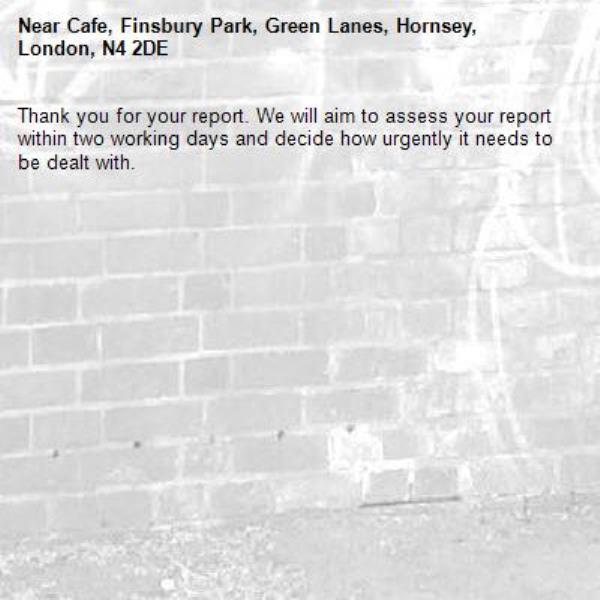 Thank you for your report. We will aim to assess your report within two working days and decide how urgently it needs to be dealt with.-Cafe, Finsbury Park, Green Lanes, Hornsey, London, N4 2DE