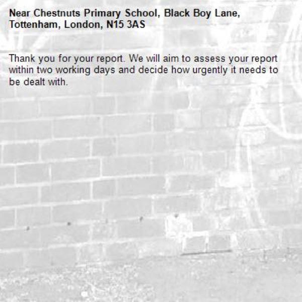 Thank you for your report. We will aim to assess your report within two working days and decide how urgently it needs to be dealt with.-Chestnuts Primary School, Black Boy Lane, Tottenham, London, N15 3AS