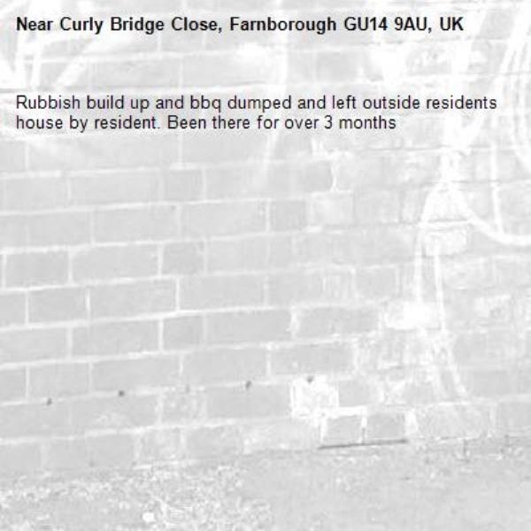 Rubbish build up and bbq dumped and left outside residents house by resident. Been there for over 3 months -Curly Bridge Close, Farnborough GU14 9AU, UK