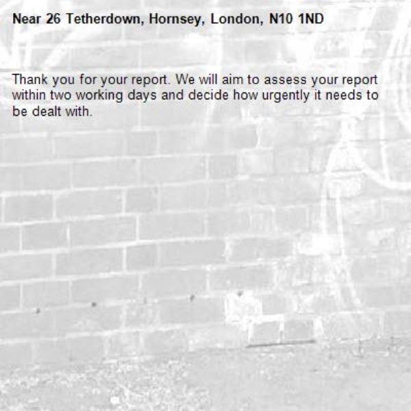 Thank you for your report. We will aim to assess your report within two working days and decide how urgently it needs to be dealt with.-26 Tetherdown, Hornsey, London, N10 1ND