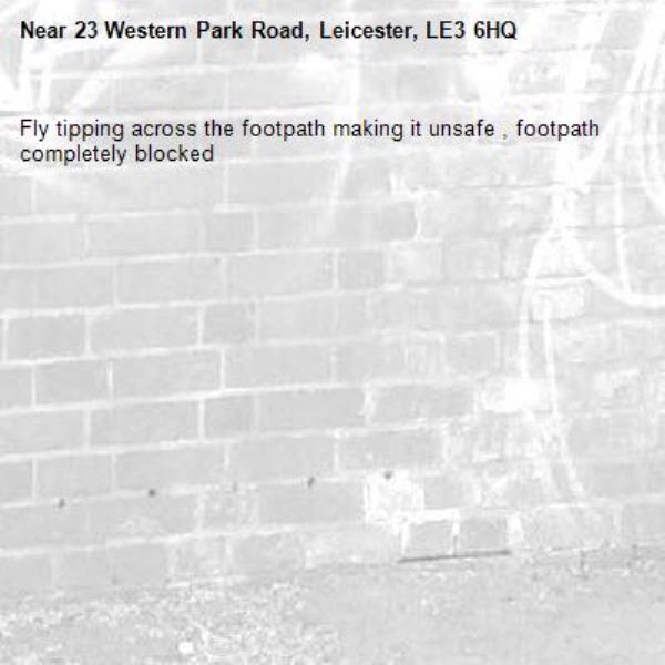 Fly tipping across the footpath making it unsafe , footpath completely blocked -23 Western Park Road, Leicester, LE3 6HQ