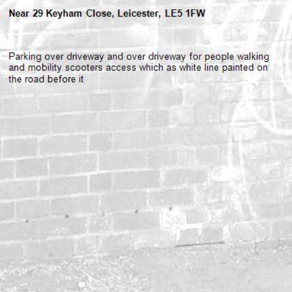 Parking over driveway and over driveway for people walking and mobility scooters access which as white line painted on the road before it -29 Keyham Close, Leicester, LE5 1FW