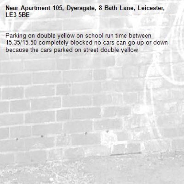 Parking on double yellow on school run time between 15.35/15.50 completely blocked no cars can go up or down because the cars parked on street double yellow -Apartment 105, Dyersgate, 8 Bath Lane, Leicester, LE3 5BE