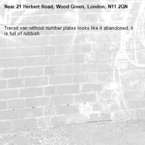 Transit van without number plates looks like it abandoned, it is full of rubbish -21 Herbert Road, Wood Green, London, N11 2QN