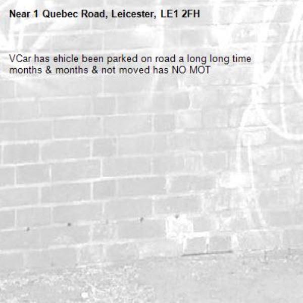 VCar has ehicle been parked on road a long long time months &amp; months &amp; not moved has NO MOT -1 Quebec Road, Leicester, LE1 2FH