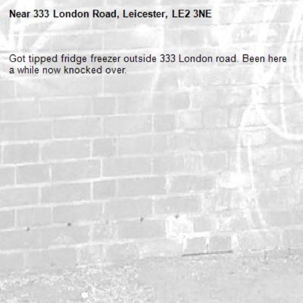 Got tipped fridge freezer outside 333 London road. Been here a while now knocked over.-333 London Road, Leicester, LE2 3NE